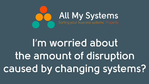 Worried About the Amount of Disruption Caused by Changing Systems