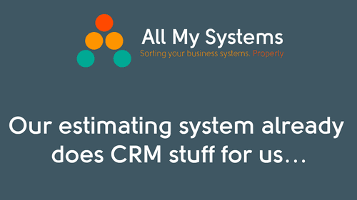 Our Estimating System Already Does CRM Work For Us. Why Would We Need an Alternative System?
