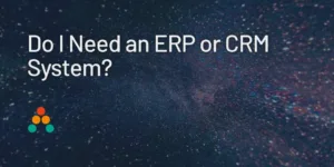 Do I Need an ERP or CRM System?