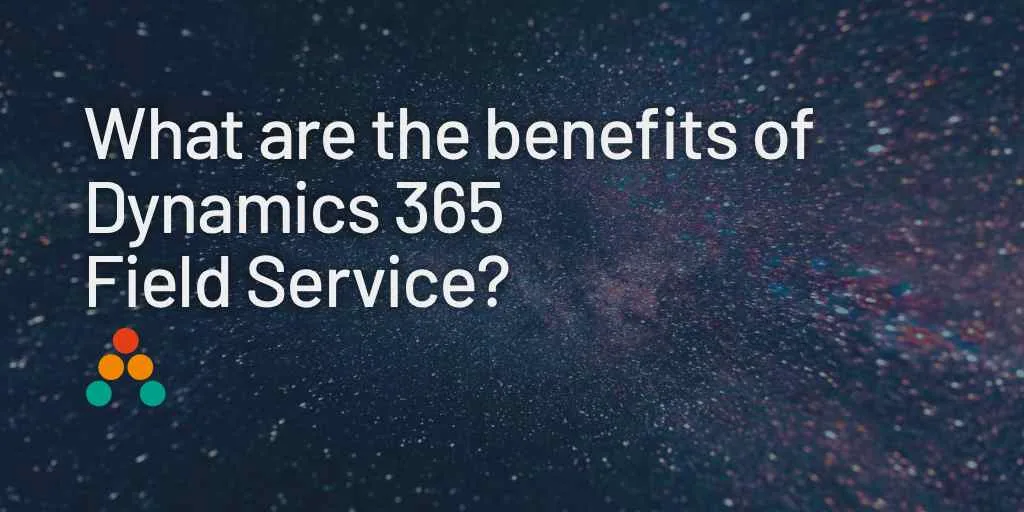 The Benefits of Dynamics Field Service